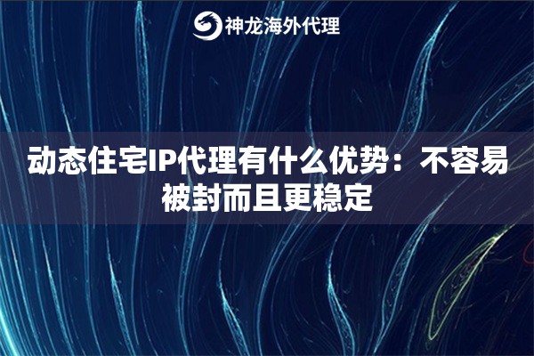 动态住宅IP代理有什么优势:不容易被封而且更稳定 动态住宅IP代理有什么优势:不容易被封而且更稳定
