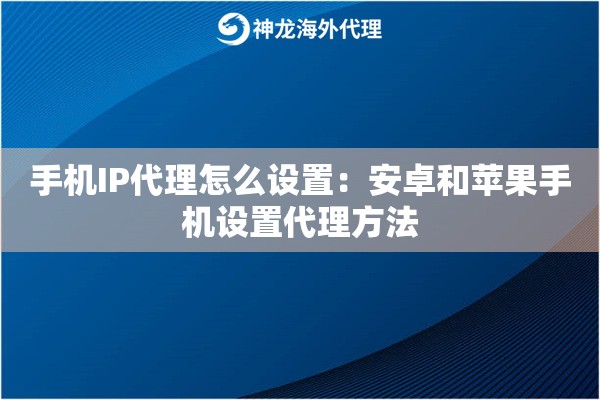手机IP代理怎么设置:安卓和苹果手机设置代理方法 手机IP代理怎么设置:安卓和苹果手机设置代理方法