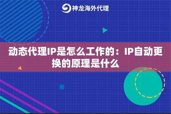 动态代理IP是怎么工作的:IP自动更换的原理是什么 动态代理IP是怎么工作的:IP自动更换的原理是什么