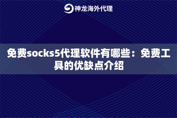 免费socks5代理软件有哪些:免费工具的优缺点介绍 免费socks5代理软件有哪些:免费工具的优缺点介绍