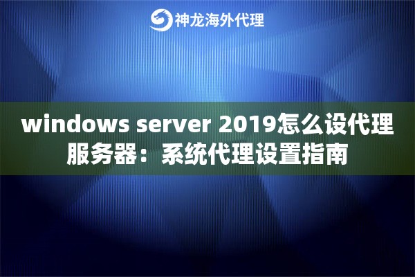 windows server 2019怎么设代理服务器：系统代理设置指南