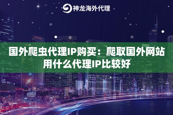 国外爬虫代理IP购买：爬取国外网站用什么代理IP比较好