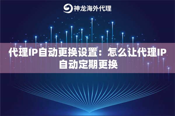 代理IP自动更换设置:怎么让代理IP自动定期更换 代理IP自动更换设置:怎么让代理IP自动定期更换
