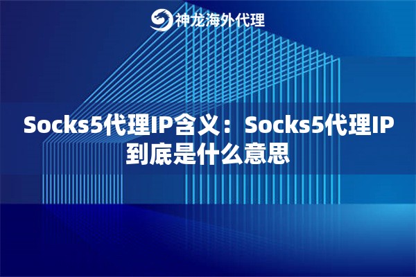 Socks5代理IP含义:Socks5代理IP到底是什么意思 Socks5代理IP含义:Socks5代理IP到底是什么意思