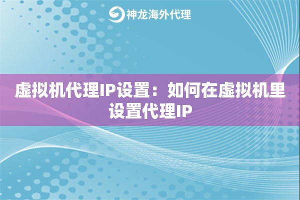 虚拟机代理IP设置:如何在虚拟机里设置代理IP 虚拟机代理IP设置:如何在虚拟机里设置代理IP