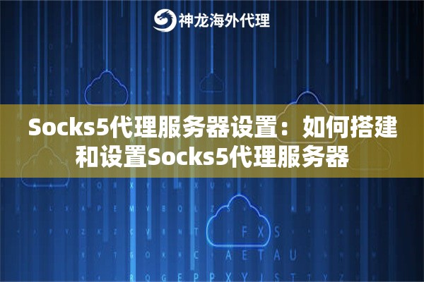 Socks5代理服务器设置：如何搭建和设置Socks5代理服务器