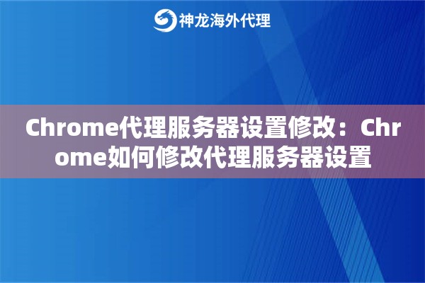 Chrome代理服务器设置修改：Chrome如何修改代理服务器设置