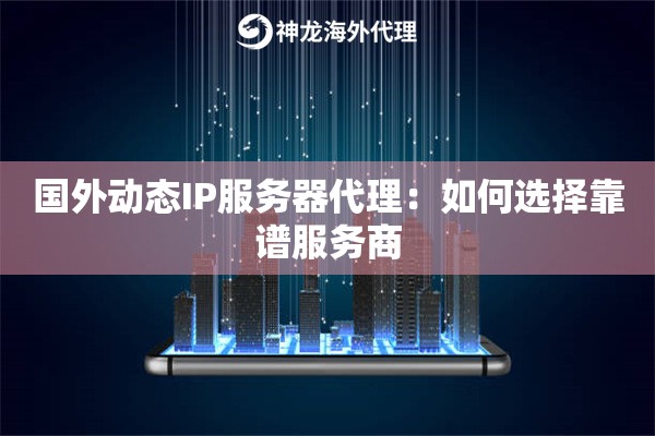 国外动态IP服务器代理:如何选择靠谱服务商 国外动态IP服务器代理:如何选择靠谱服务商