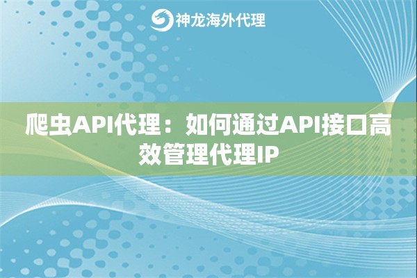 爬虫API代理:如何通过API接口高效管理代理IP 爬虫API代理:如何通过API接口高效管理代理IP