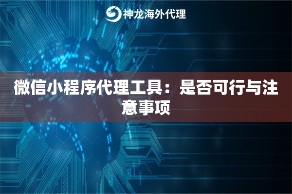 微信小程序代理工具:是否可行与注意事项 微信小程序代理工具:是否可行与注意事项