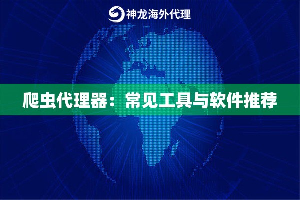 爬虫代理器:常见工具与软件推荐 爬虫代理器:常见工具与软件推荐