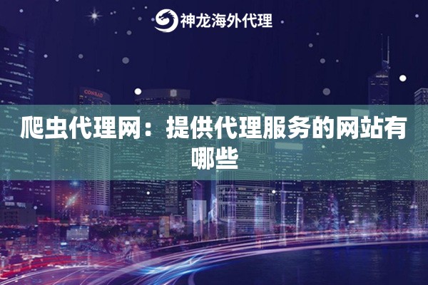 爬虫代理网:提供代理服务的网站有哪些 爬虫代理网:提供代理服务的网站有哪些