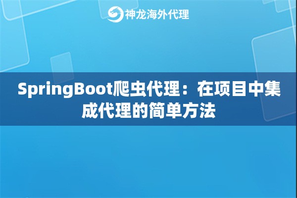 SpringBoot爬虫代理:在项目中集成代理的简单方法 SpringBoot爬虫代理:在项目中集成代理的简单方法
