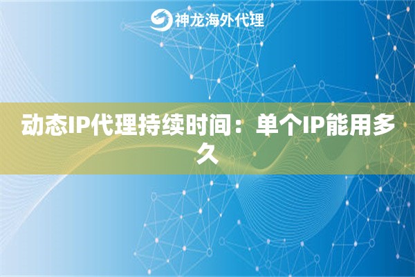 动态IP代理持续时间:单个IP能用多久 动态IP代理持续时间:单个IP能用多久
