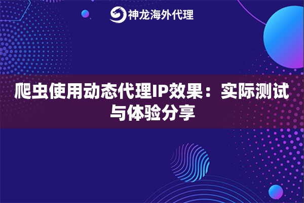 爬虫使用动态代理IP效果:实际测试与体验分享 爬虫使用动态代理IP效果:实际测试与体验分享