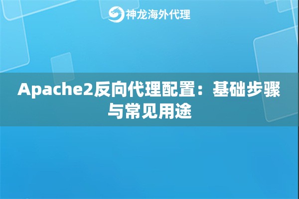 Apache2反向代理配置：基础步骤与常见用途