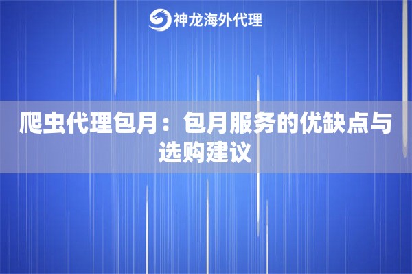 爬虫代理包月:包月服务的优缺点与选购建议 爬虫代理包月:包月服务的优缺点与选购建议
