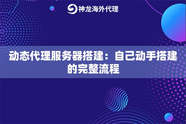 动态代理服务器搭建：自己动手搭建的完整流程