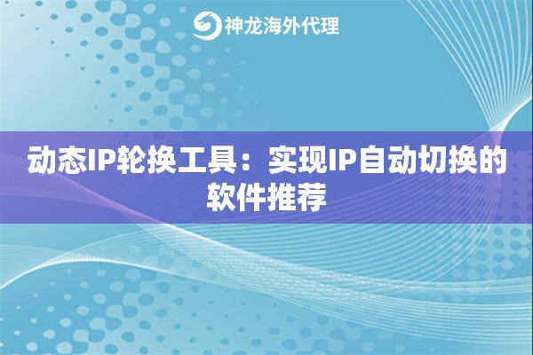 动态IP轮换工具：实现IP自动切换的软件推荐