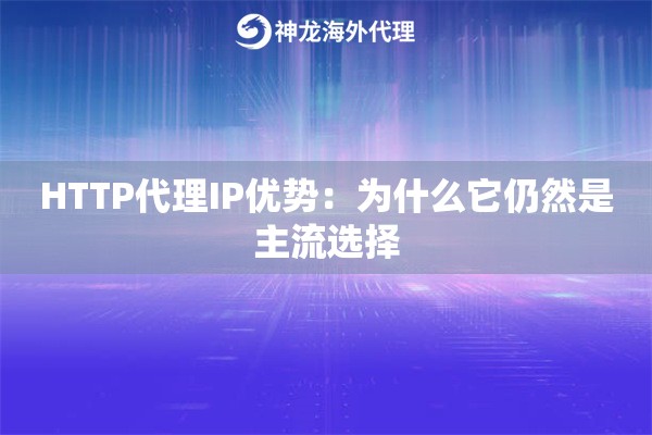 HTTP代理IP优势:为什么它仍然是主流选择 HTTP代理IP优势:为什么它仍然是主流选择
