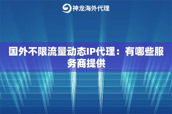 国外不限流量动态IP代理:有哪些服务商提供 国外不限流量动态IP代理:有哪些服务商提供