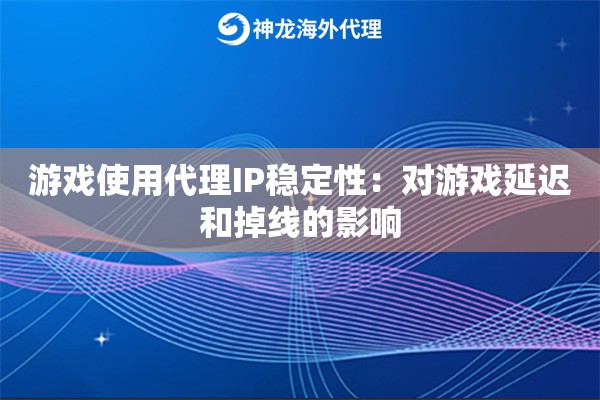 游戏使用代理IP稳定性：对游戏延迟和掉线的影响
