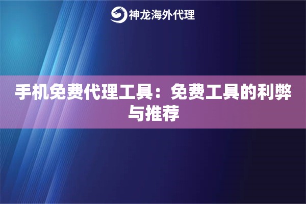手机免费代理工具：免费工具的利弊与推荐