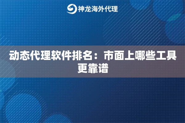 动态代理软件排名:市面上哪些工具更靠谱 动态代理软件排名:市面上哪些工具更靠谱