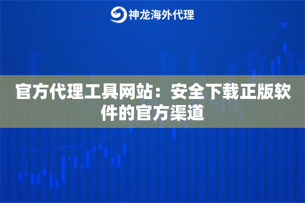 官方代理工具网站：安全下载正版软件的官方渠道
