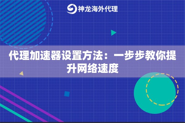 代理加速器设置方法：一步步教你提升网络速度