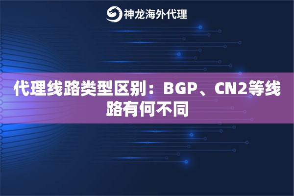代理线路类型区别：BGP、CN2等线路有何不同