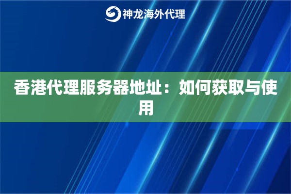 香港代理服务器地址：如何获取与使用