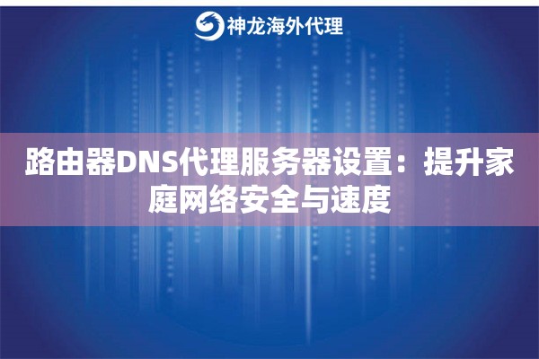 路由器DNS代理服务器设置：提升家庭网络安全与速度