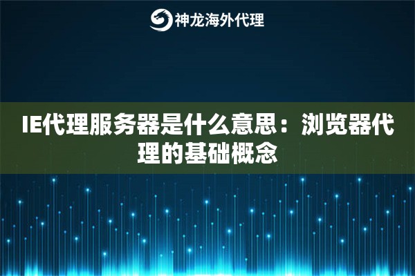 IE代理服务器是什么意思：浏览器代理的基础概念