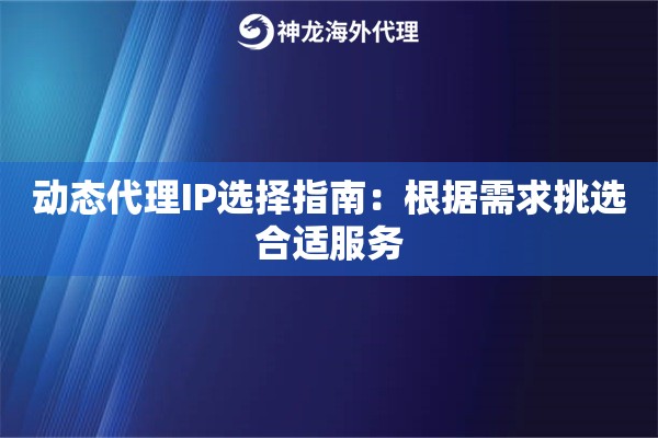 动态代理IP选择指南：根据需求挑选合适服务