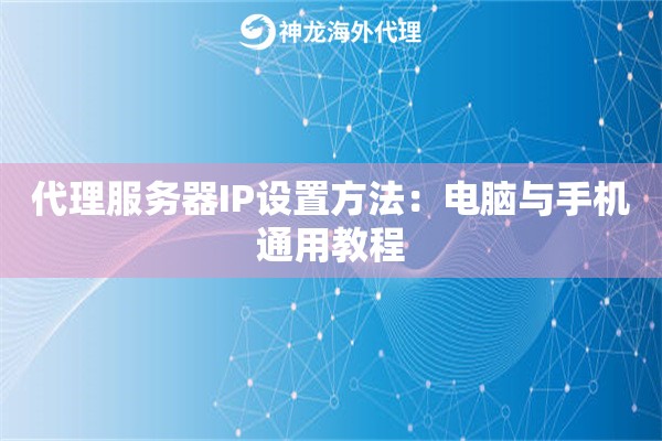 代理服务器IP设置方法：电脑与手机通用教程