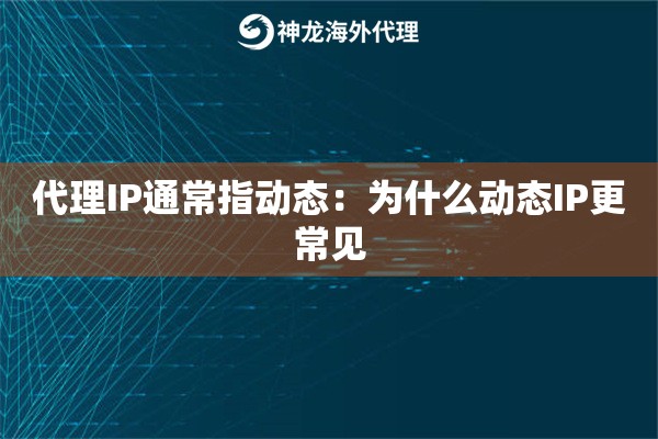 代理IP通常指动态：为什么动态IP更常见