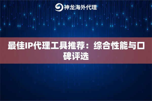 最佳IP代理工具推荐：综合性能与口碑评选