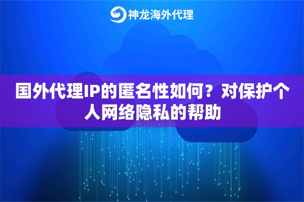 国外代理IP的匿名性如何？对保护个人网络隐私的帮助
