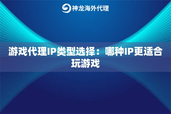 游戏代理IP类型选择:哪种IP更适合玩游戏 游戏代理IP类型选择:哪种IP更适合玩游戏