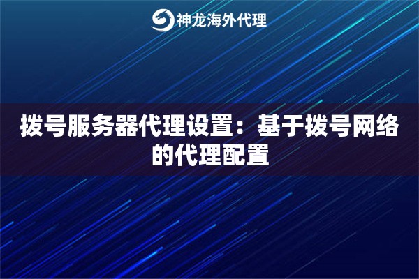 拨号服务器代理设置:基于拨号网络的代理配置 拨号服务器代理设置:基于拨号网络的代理配置