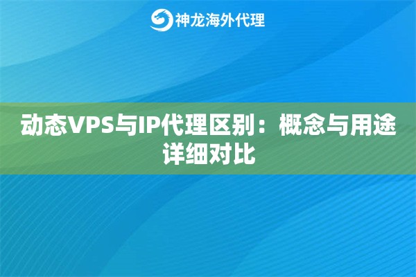 动态VPS与IP代理区别：概念与用途详细对比