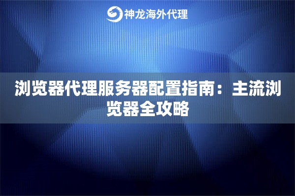 浏览器代理服务器配置指南：主流浏览器全攻略