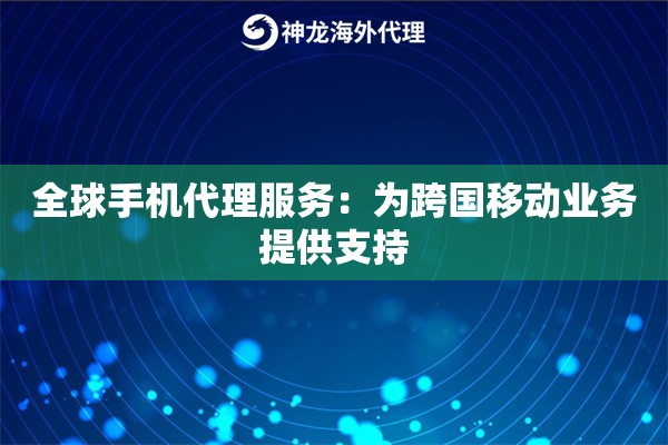 全球手机代理服务：为跨国移动业务提供支持