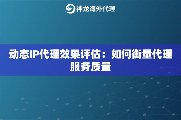 动态IP代理效果评估：如何衡量代理服务质量