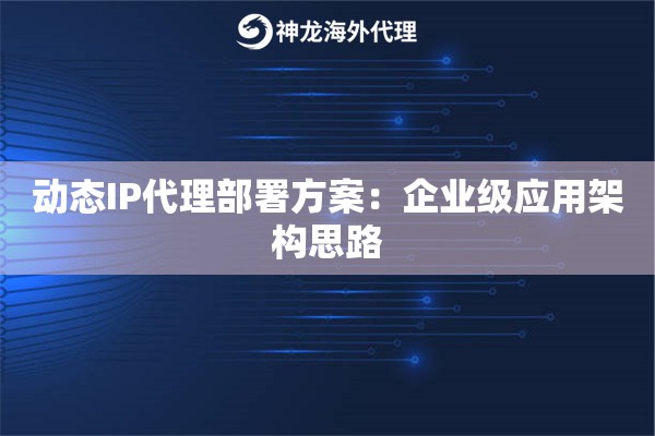 动态IP代理部署方案：企业级应用架构思路