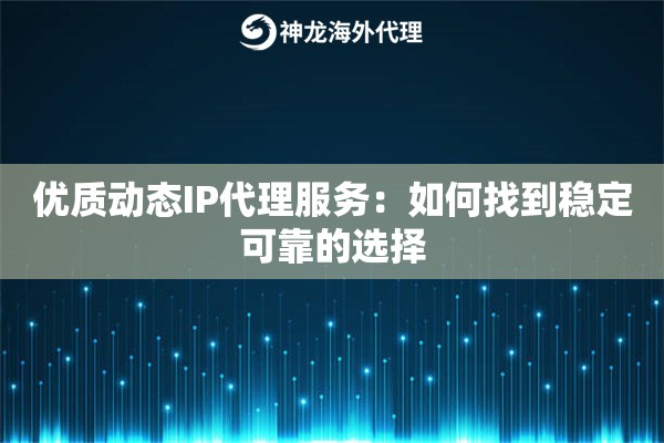 优质动态IP代理服务：如何找到稳定可靠的选择
