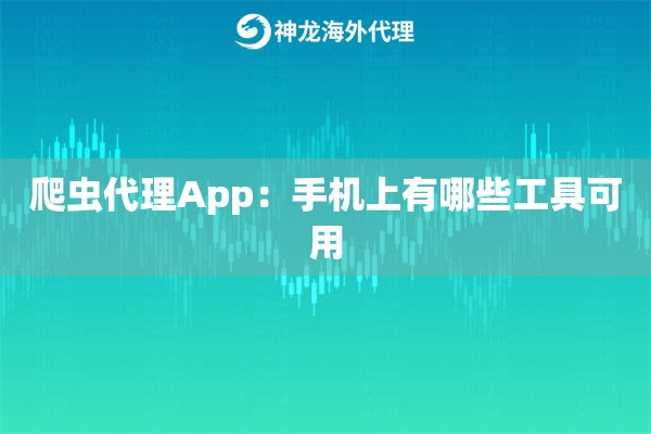 爬虫代理App：手机上有哪些工具可用