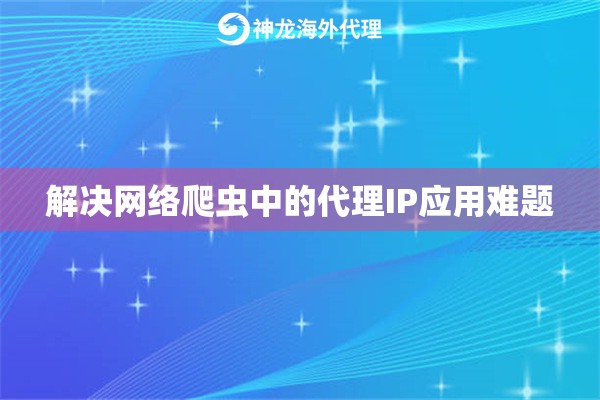 解决网络爬虫中的代理IP应用难题