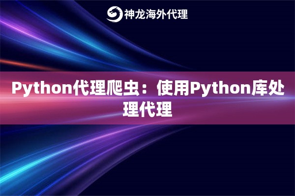 Python代理爬虫：使用Python库处理代理
